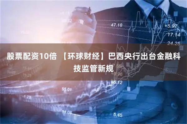 股票配资10倍 【环球财经】巴西央行出台金融科技监管新规