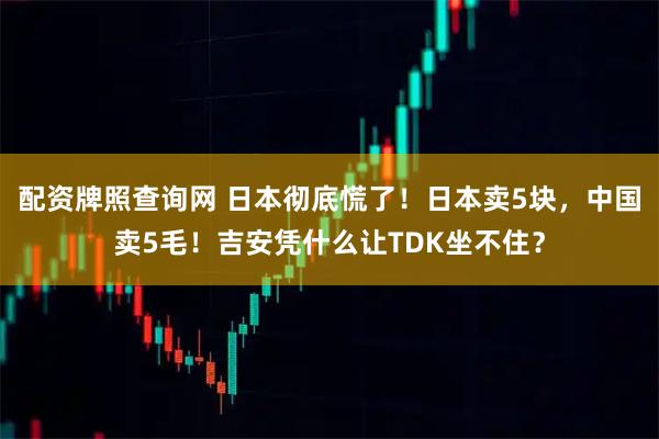 配资牌照查询网 日本彻底慌了！日本卖5块，中国卖5毛！吉安凭什么让TDK坐不住？